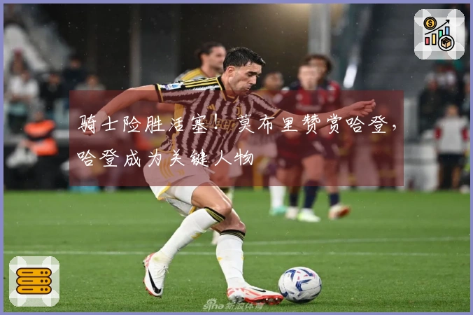 骑士险胜活塞！莫布里赞赏哈登，哈登成为关键人物