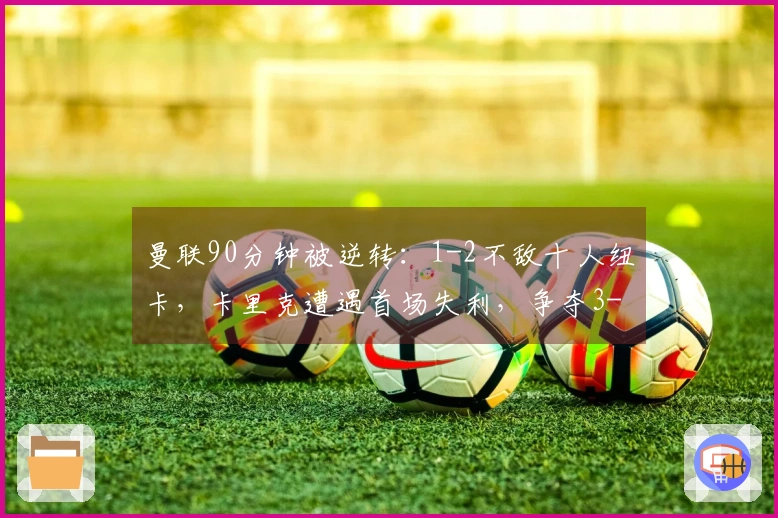 曼联90分钟被逆转：1-2不敌十人纽卡，卡里克遭遇首场失利，争夺3-6名差距缩小至3分。