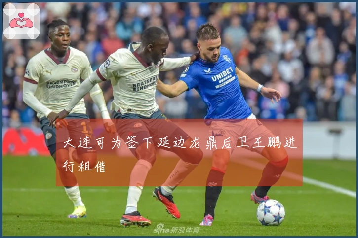 大连可为签下延边龙鼎后卫王鹏进行租借