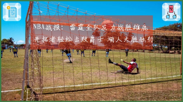 NBA战报：雷霆全队发力战胜雄鹿 开拓者轻松击败爵士 湖人大胜独行侠
