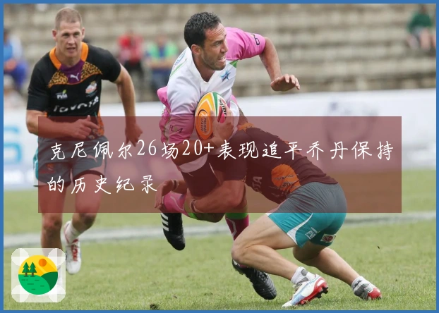 克尼佩尔26场20+表现追平乔丹保持的历史纪录