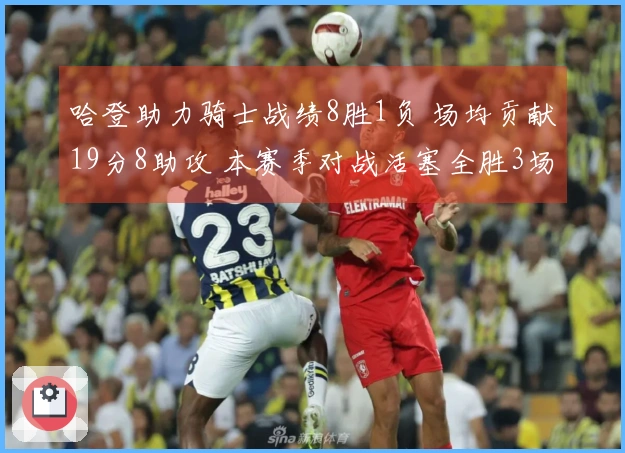 哈登助力骑士战绩8胜1负 场均贡献19分8助攻 本赛季对战活塞全胜3场