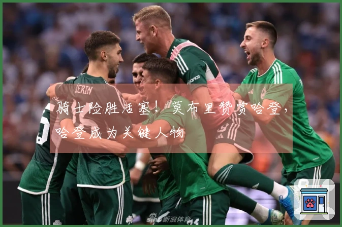 骑士险胜活塞!莫布里赞赏哈登,哈登成为关键人物