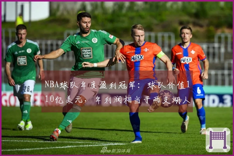 NBA球队年度盈利冠军：球队价值110亿美元，年利润相当于两支湖人队