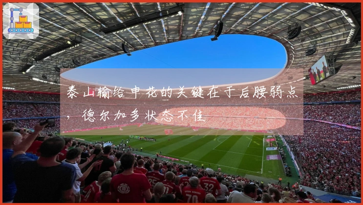 泰山输给申花的关键在于后腰弱点，德尔加多状态不佳