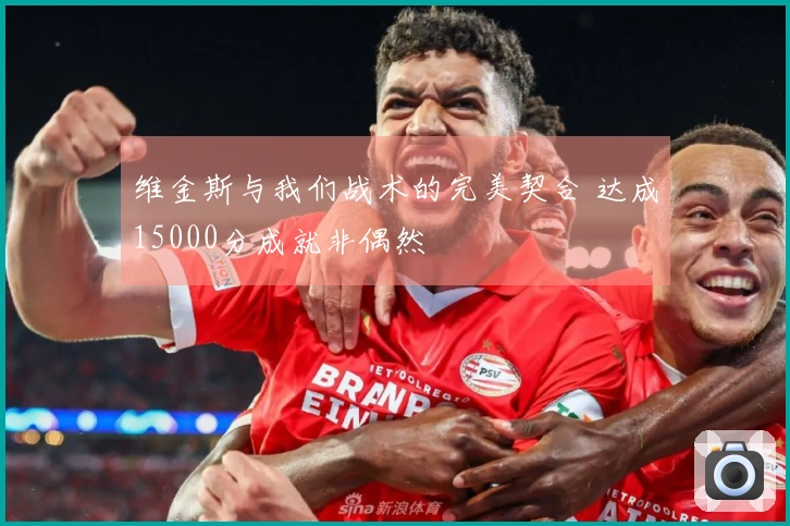 维金斯与我们战术的完美契合 达成15000分成就非偶然